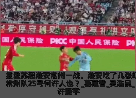 复盘苏超淮安常州一战，淮安吃了几张红牌？常州队25号何许人也？_葛蕴智_吴浩民_许振宇