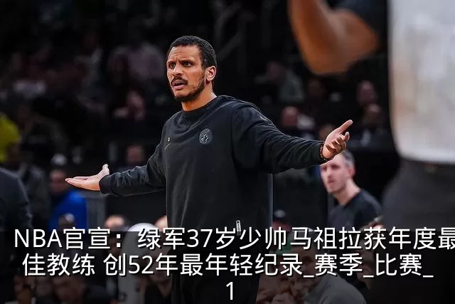 NBA官宣：绿军37岁少帅马祖拉获年度最佳教练 创52年最年轻纪录_赛季_比赛_1